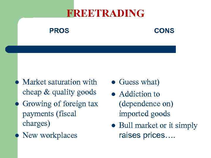 FREETRADING PROS l l l Market saturation with cheap & quality goods Growing of