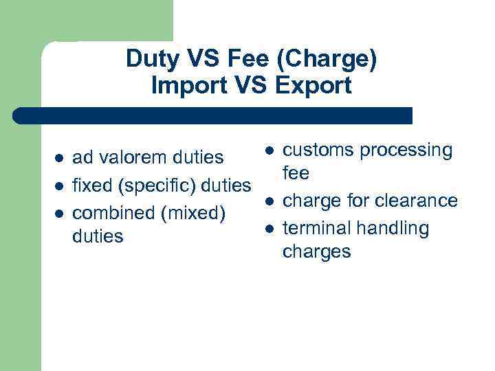 Duty VS Fee (Charge) Import VS Export l l l ad valorem duties fixed