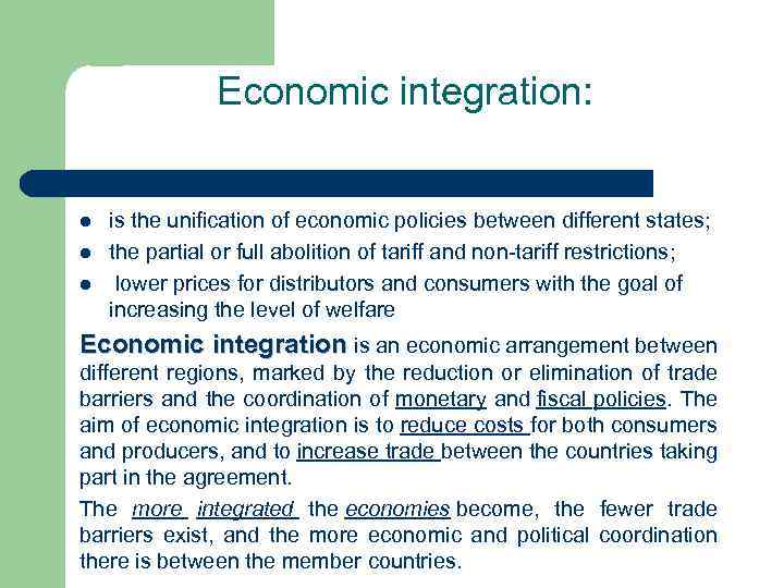 Economic integration: l l l is the unification of economic policies between different states;