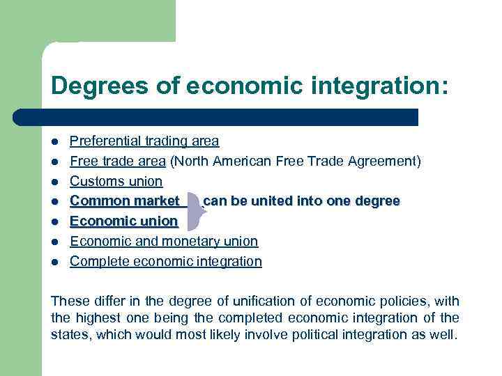 Degrees of economic integration: l l l l Preferential trading area Free trade area