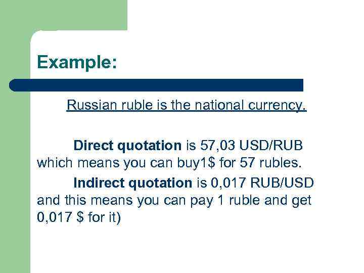 Example: Russian ruble is the national currency. Direct quotation is 57, 03 USD/RUB which