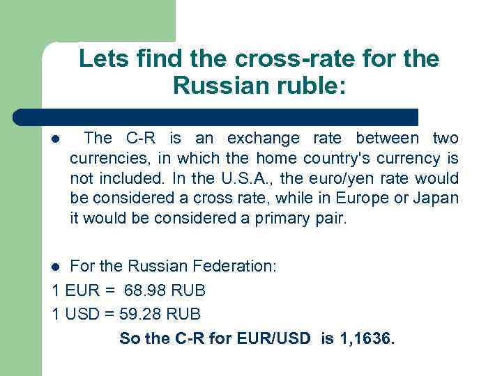 Lets find the cross-rate for the Russian ruble: l The C-R is an exchange