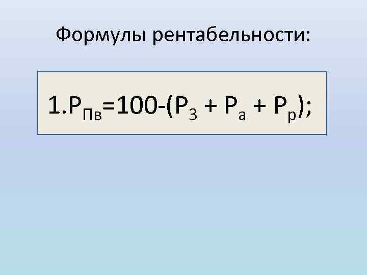 Формулы рентабельности: 1. РПв=100 (Р 3 + Ра + Рр); 