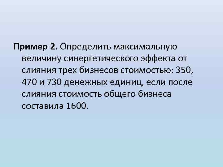 Пример 2. Определить максимальную величину синергетического эффекта от слияния трех бизнесов стоимостью: 350, 470