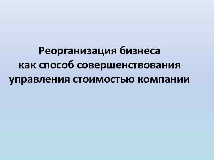 Реорганизация бизнеса как способ совершенствования управления стоимостью компании 