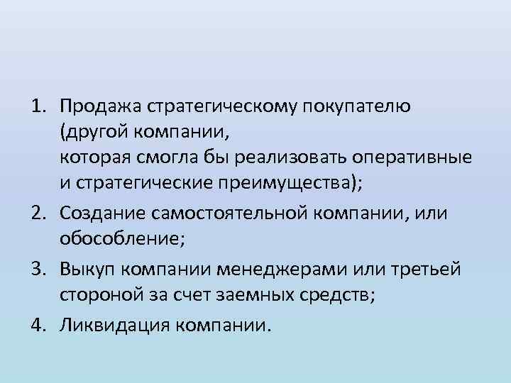 1. Продажа стратегическому покупателю (другой компании, которая смогла бы реализовать оперативные и стратегические преимущества);