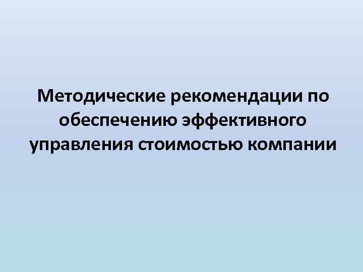 Методические рекомендации по обеспечению эффективного управления стоимостью компании 