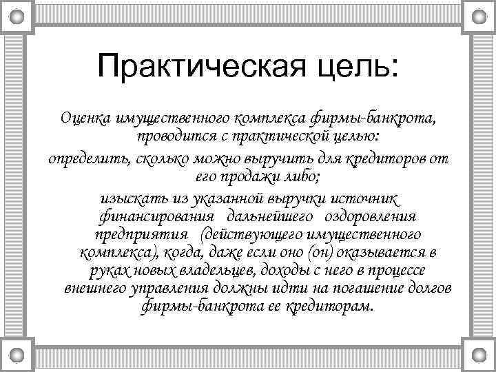 Практическая цель: Оценка имущественного комплекса фирмы-банкрота, проводится с практической целью: определить, сколько можно выручить