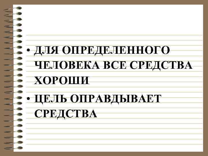  • ДЛЯ ОПРЕДЕЛЕННОГО ЧЕЛОВЕКА ВСЕ СРЕДСТВА ХОРОШИ • ЦЕЛЬ ОПРАВДЫВАЕТ СРЕДСТВА 