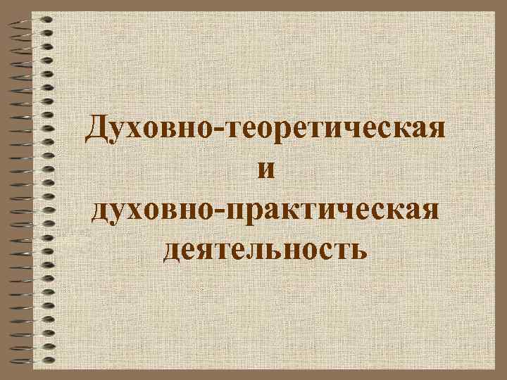 Духовно-теоретическая и духовно-практическая деятельность 