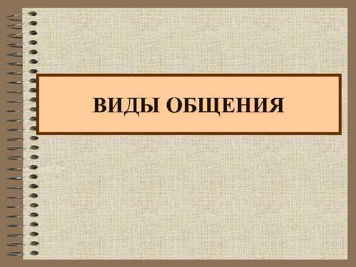 ВИДЫ ОБЩЕНИЯ 