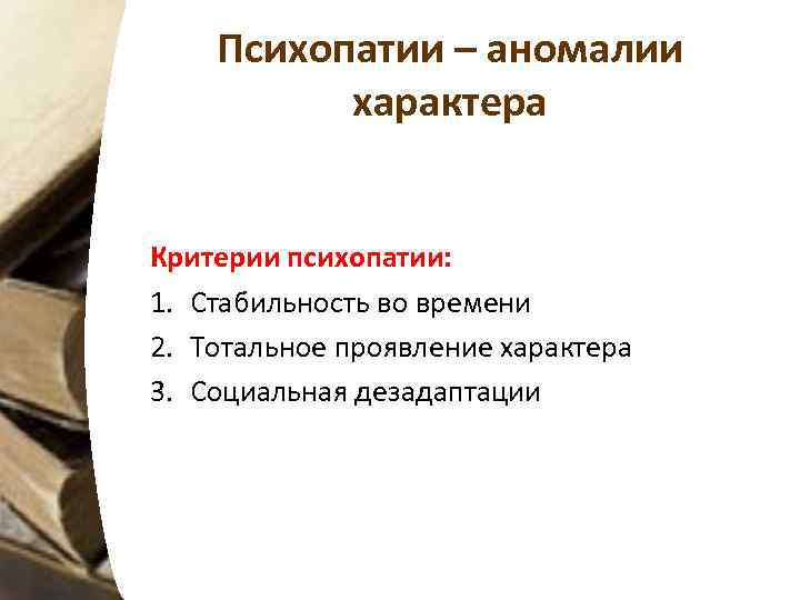 Психопатии – аномалии характера Критерии психопатии: 1. Стабильность во времени 2. Тотальное проявление характера