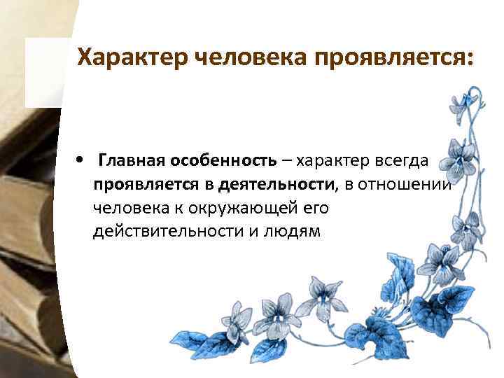 Характер человека проявляется: • Главная особенность – характер всегда проявляется в деятельности, в отношении