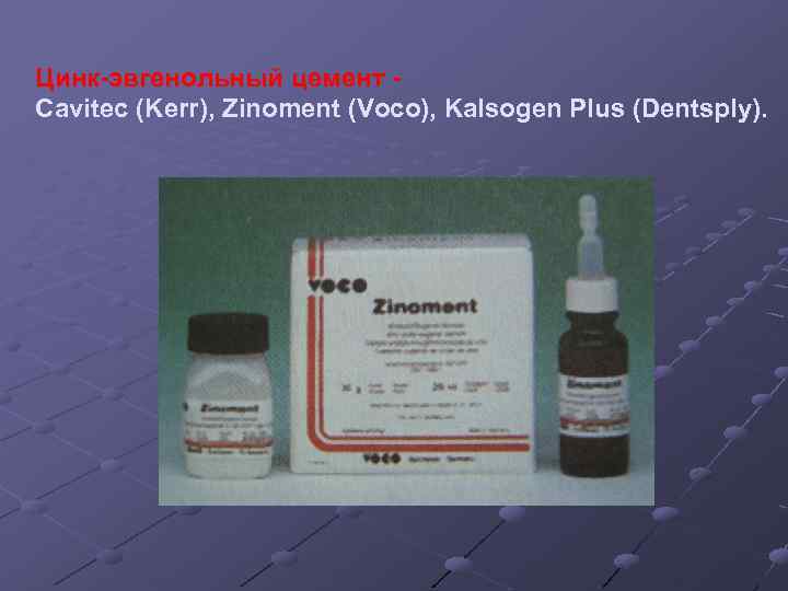 Цинк-эвгенольный цемент Cavitec (Kerr), Zinoment (Voco), Kalsogen Plus (Dentsply). 