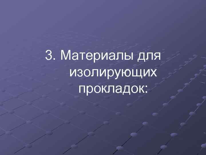 3. Материалы для изолирующих прокладок: 