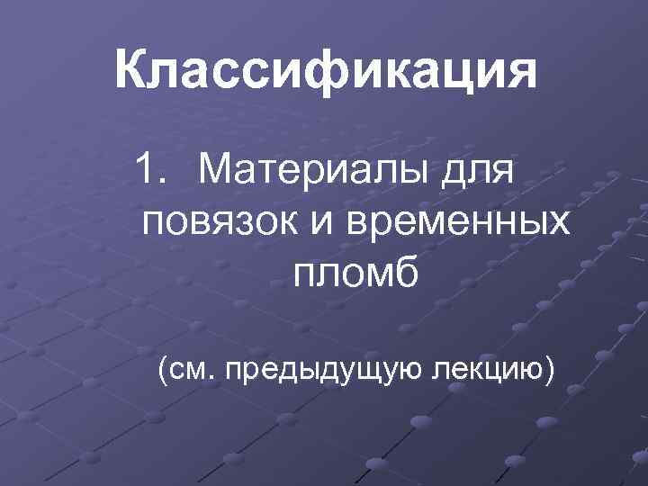 Классификация 1. Материалы для повязок и временных пломб (см. предыдущую лекцию) 