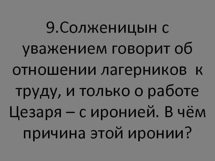 9. Солженицын с уважением говорит об отношении лагерников к труду, и только о работе