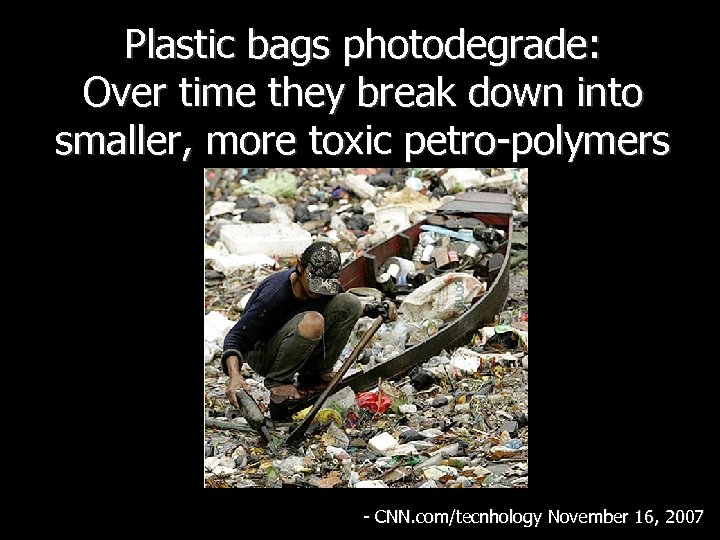 Plastic bags photodegrade: Over time they break down into smaller, more toxic petro-polymers -