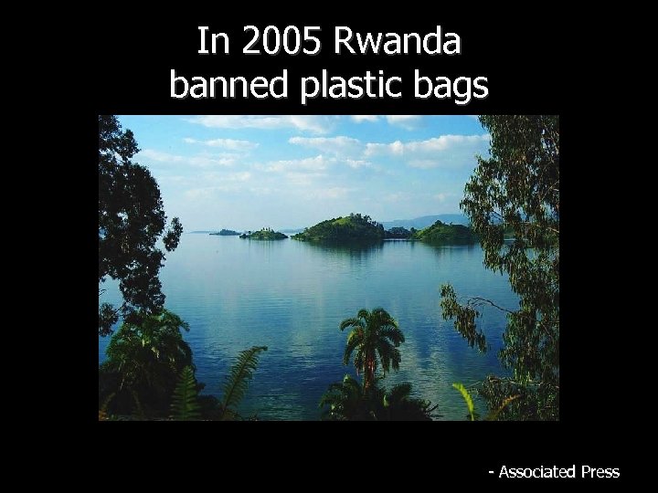 In 2005 Rwanda banned plastic bags - Associated Press 