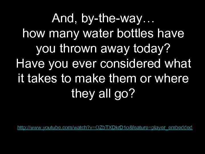 And, by-the-way… how many water bottles have you thrown away today? Have you ever