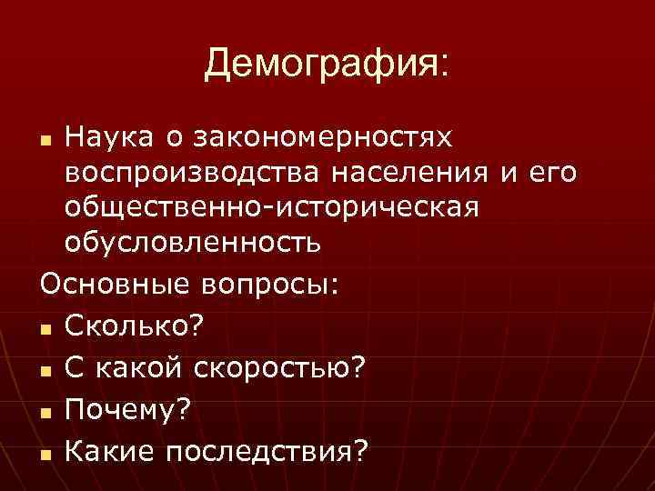 Демография: Наука о закономерностях воспроизводства населения и его общественно-историческая обусловленность Основные вопросы: n Сколько?