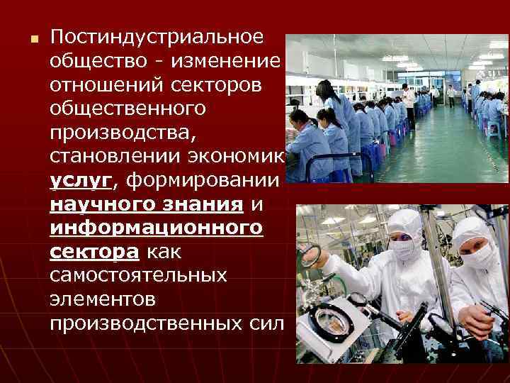 n Постиндустриальное общество - изменение отношений секторов общественного производства, становлении экономики услуг, формировании научного