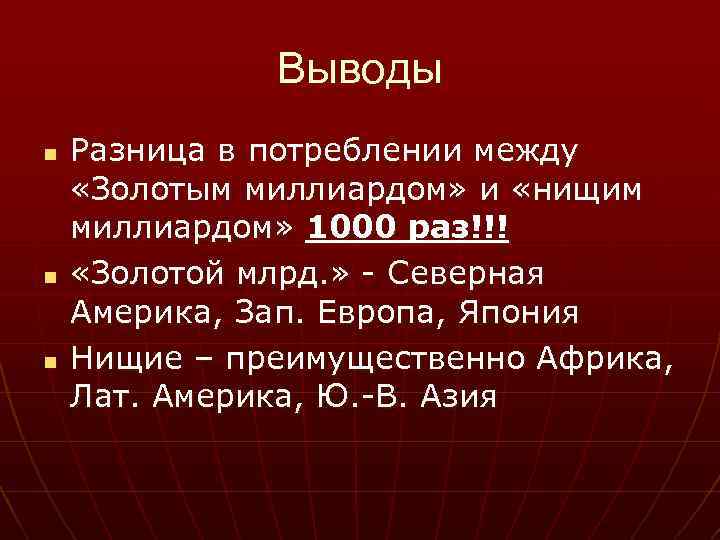 Выводы n n n Разница в потреблении между «Золотым миллиардом» и «нищим миллиардом» 1000