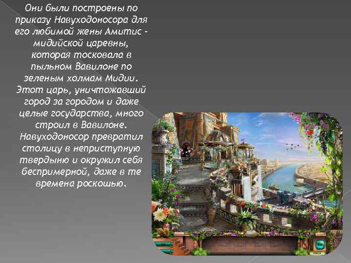 Они были построены по приказу Навуходоносора для его любимой жены Амитис мидийской царевны, которая