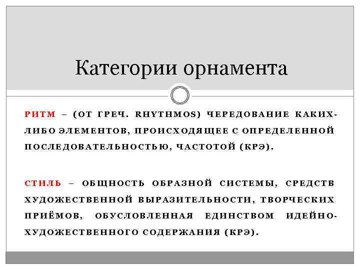 Категории орнамента РИТМ – (ОТ ГРЕЧ. RHYTHMOS) ЧЕРЕДОВАНИЕ КАКИХЛИБО ЭЛЕМЕНТОВ, ПРОИСХОДЯЩЕЕ С ОПРЕДЕЛЕННОЙ ПОСЛЕДОВАТЕЛЬНОСТЬЮ,