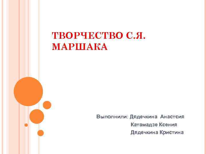 ТВОРЧЕСТВО С. Я. МАРШАКА Выполнили: Дядечкина Анастсия Катамадзе Ксения Дядечкина Кристина 