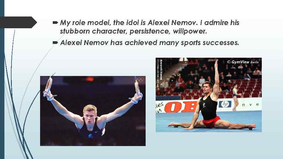  My role model, the idol is Alexei Nemov. I admire his stubborn character,