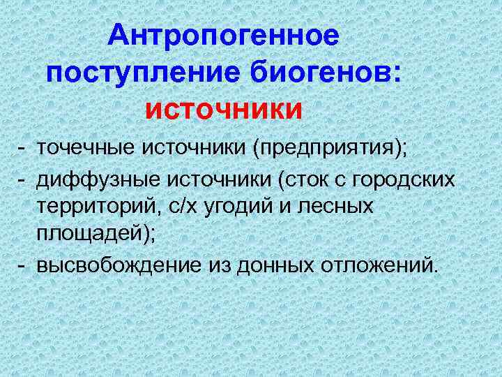 Антропогенное поступление биогенов: источники - точечные источники (предприятия); - диффузные источники (сток с городских