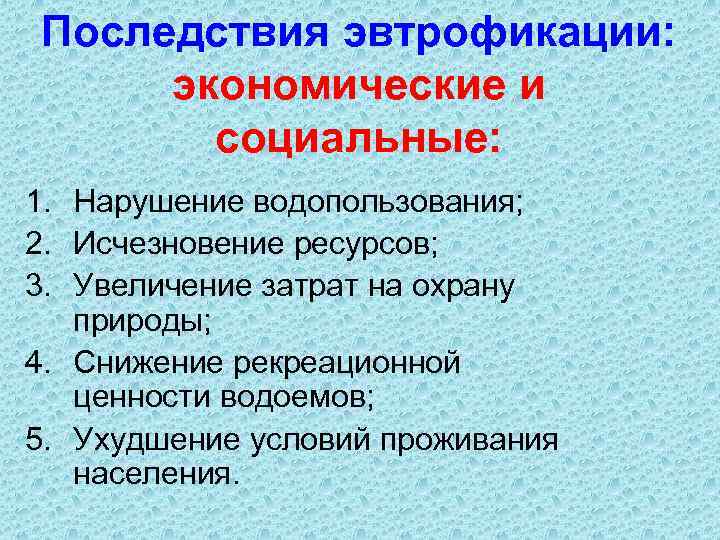Последствия эвтрофикации: экономические и социальные: 1. Нарушение водопользования; 2. Исчезновение ресурсов; 3. Увеличение затрат