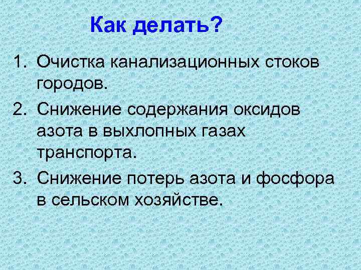 Как делать? 1. Очистка канализационных стоков городов. 2. Снижение содержания оксидов азота в выхлопных
