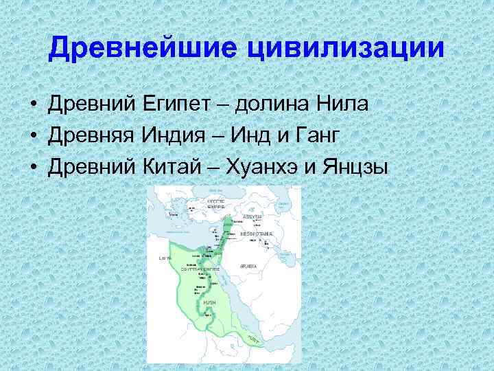 Древнейшие цивилизации • Древний Египет – долина Нила • Древняя Индия – Инд и