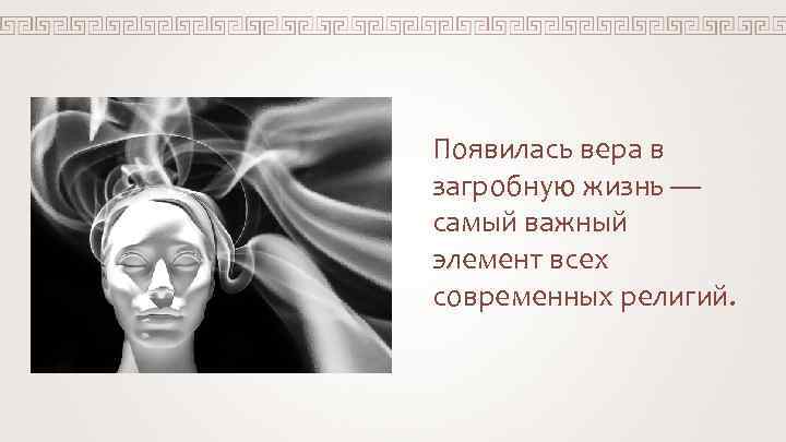 Появилась вера в загробную жизнь — самый важный элемент всех современных религий. 