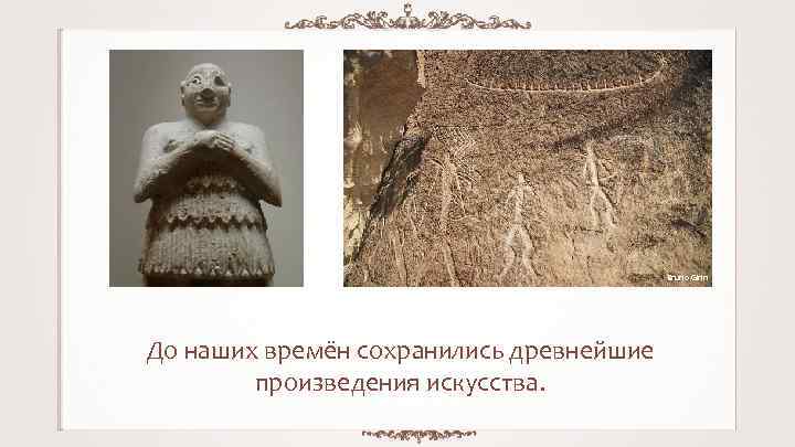 Bruno Girin До наших времён сохранились древнейшие произведения искусства. 