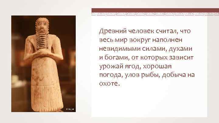 Древний человек считал, что весь мир вокруг наполнен невидимыми силами, духами и богами, от