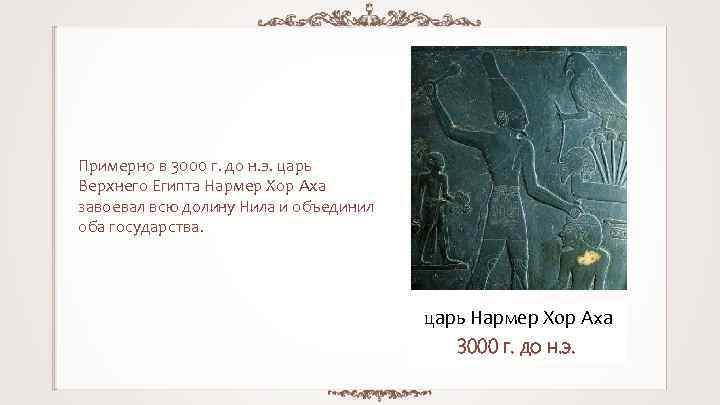 Примерно в 3000 г. до н. э. царь Верхнего Египта Нармер Хор Аха завоевал