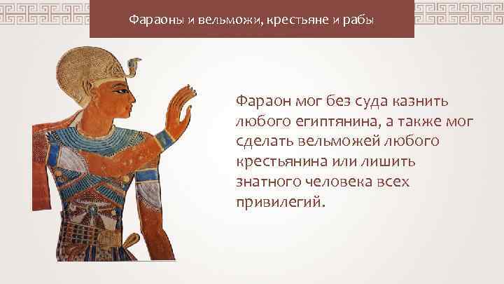 Фараоны и вельможи, крестьяне и рабы Фараон мог без суда казнить любого египтянина, а