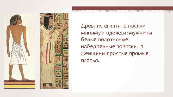 Древние египтяне носили минимум одежды: мужчины белые полотняные набедренные повязки, а женщины простые прямые