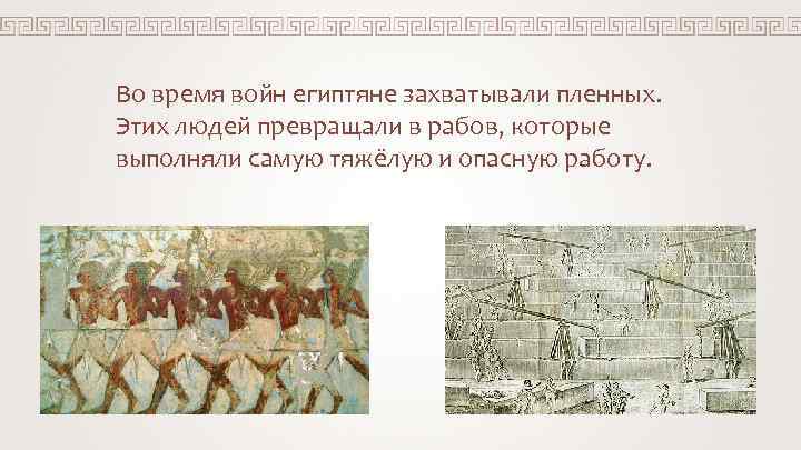 Во время войн египтяне захватывали пленных. Этих людей превращали в рабов, которые выполняли самую