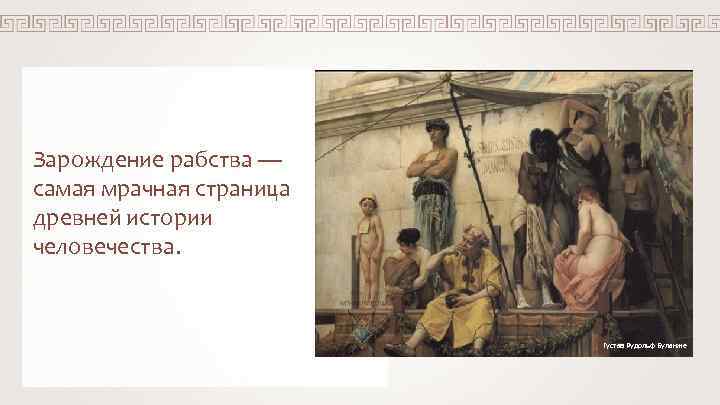 Зарождение рабства — самая мрачная страница древней истории человечества. Густав Рудольф Буланже 