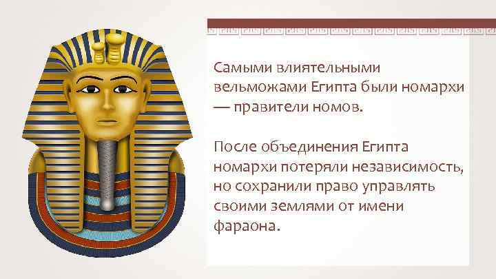 Самыми влиятельными вельможами Египта были номархи — правители номов. После объединения Египта номархи потеряли