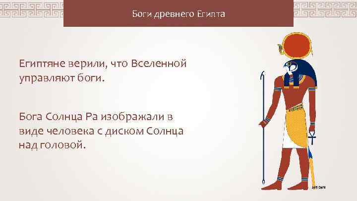 Боги древнего Египта Египтяне верили, что Вселенной управляют боги. Бога Солнца Ра изображали в