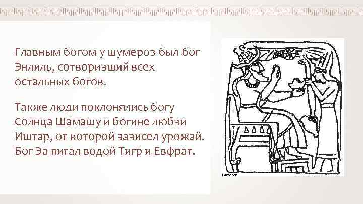 Главным богом у шумеров был бог Энлиль, сотворивший всех остальных богов. Также люди поклонялись