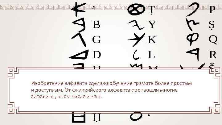 Изобретение алфавита сделало обучение грамоте более простым и доступным. От финикийского алфавита произошли многие