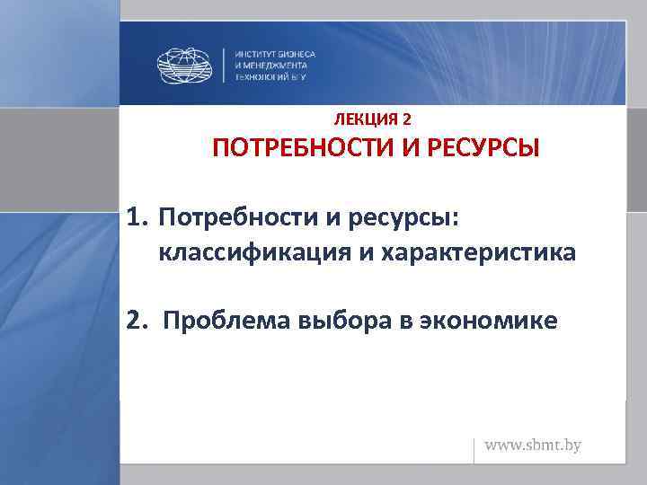 ЛЕКЦИЯ 2 ПОТРЕБНОСТИ И РЕСУРСЫ 1. Потребности и ресурсы: классификация и характеристика 2. Проблема