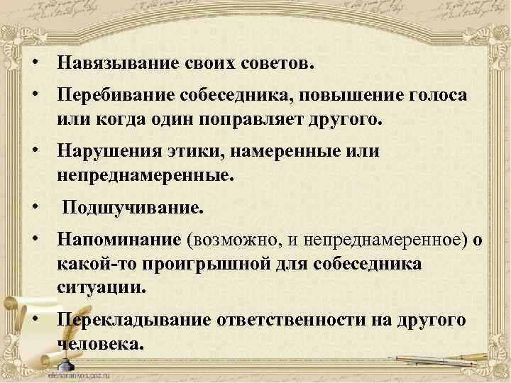  • Навязывание своих советов. • Перебивание собеседника, повышение голоса или когда один поправляет