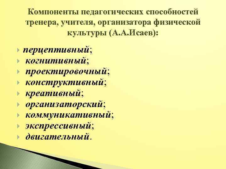 Компоненты педагогических способностей тренера, учителя, организатора физической культуры (А. А. Исаев): перцептивный; когнитивный; проектировочный;